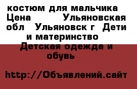 костюм для мальчика › Цена ­ 200 - Ульяновская обл., Ульяновск г. Дети и материнство » Детская одежда и обувь   